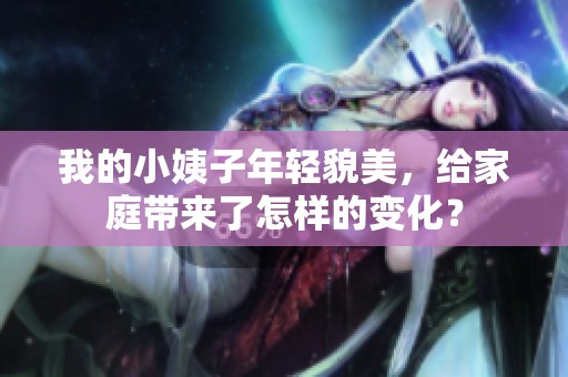 我的小姨子年轻貌美，给家庭带来了怎样的变化？