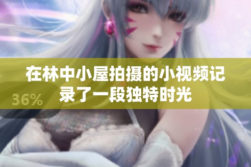 在林中小屋拍摄的小视频记录了一段独特时光