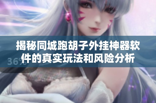 揭秘同城跑胡子外挂神器软件的真实玩法和风险分析