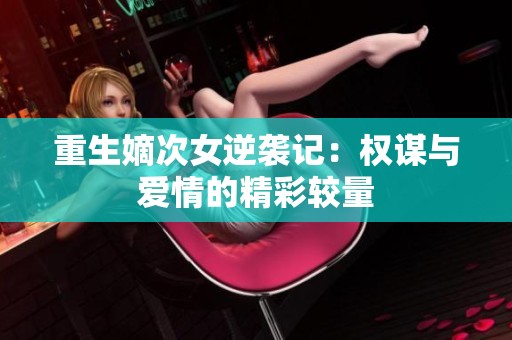重生嫡次女逆袭记：权谋与爱情的精彩较量