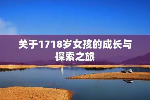 关于1718岁女孩的成长与探索之旅