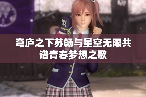穹庐之下苏畅与星空无限共谱青春梦想之歌