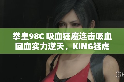 拳皇98C 吸血狂魔连击吸血回血实力逆天，KING猛虎踢展现霸气