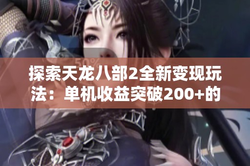 探索天龙八部2全新变现玩法：单机收益突破200+的方法揭秘