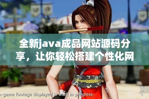 全新java成品网站源码分享，让你轻松搭建个性化网站