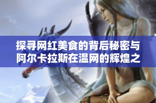 探寻网红美食的背后秘密与阿尔卡拉斯在温网的辉煌之路