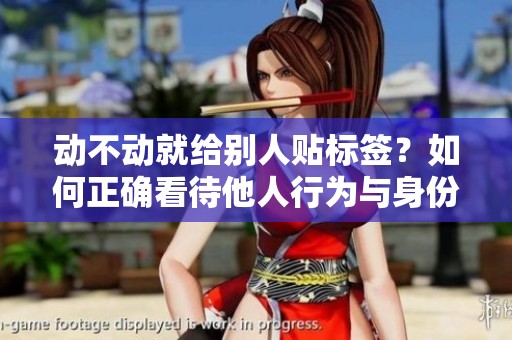 动不动就给别人贴标签？如何正确看待他人行为与身份