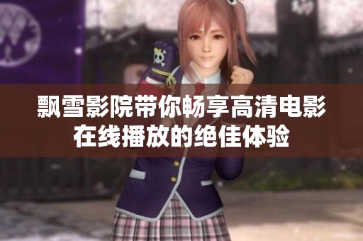飘雪影院带你畅享高清电影在线播放的绝佳体验