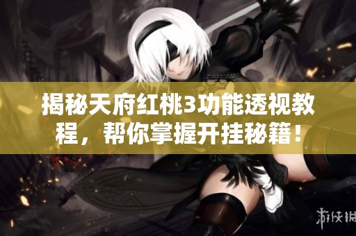 揭秘天府红桃3功能透视教程，帮你掌握开挂秘籍！