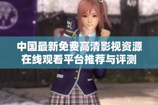 中国最新免费高清影视资源在线观看平台推荐与评测