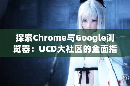 探索Chrome与Google浏览器：UCD大社区的全面指南与讨论