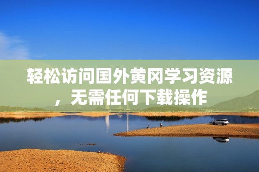 轻松访问国外黄冈学习资源，无需任何下载操作