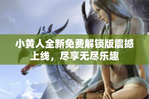 小黄人全新免费解锁版震撼上线，尽享无尽乐趣