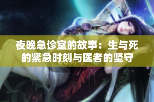 夜晚急诊室的故事：生与死的紧急时刻与医者的坚守
