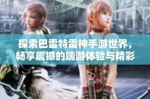 探索巴雷特雷神手游世界，畅享震撼的端游体验与精彩内容