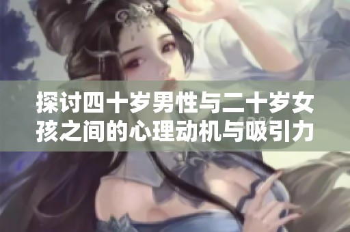 探讨四十岁男性与二十岁女孩之间的心理动机与吸引力