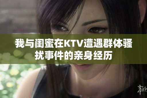 我与闺蜜在KTV遭遇群体骚扰事件的亲身经历