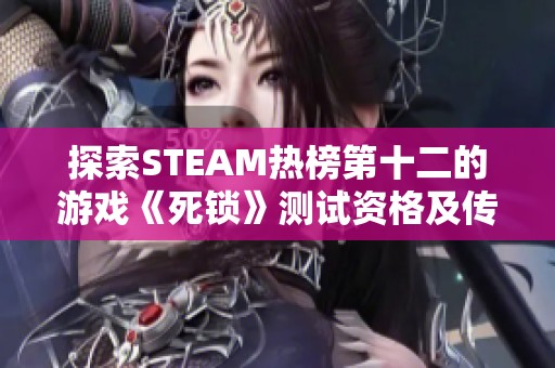 探索STEAM热榜第十二的游戏《死锁》测试资格及传火指南下载教程