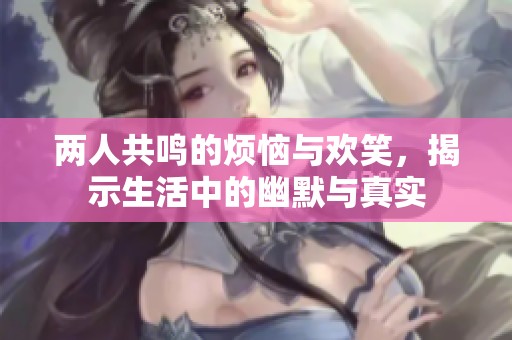 两人共鸣的烦恼与欢笑，揭示生活中的幽默与真实