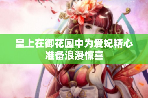 皇上在御花园中为爱妃精心准备浪漫惊喜