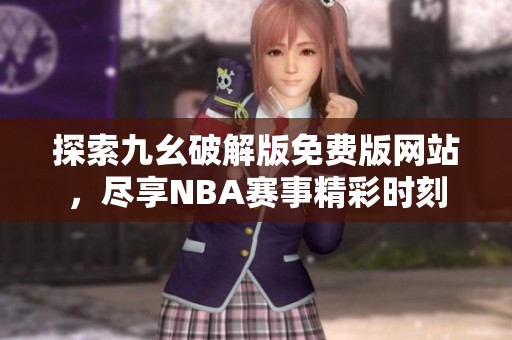 探索九幺破解版免费版网站，尽享NBA赛事精彩时刻