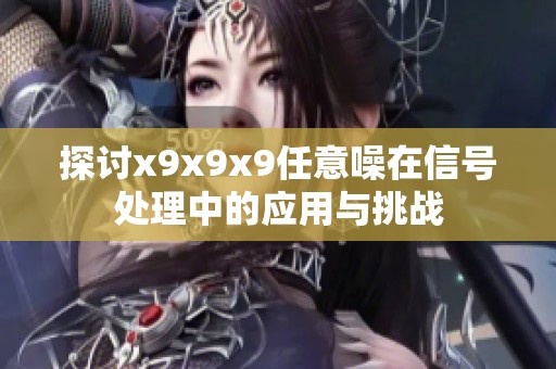 探讨x9x9x9任意噪在信号处理中的应用与挑战