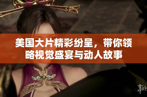 美国大片精彩纷呈，带你领略视觉盛宴与动人故事