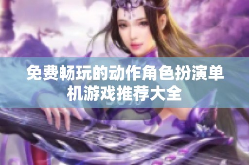 免费畅玩的动作角色扮演单机游戏推荐大全