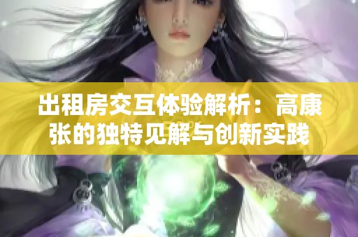 出租房交互体验解析：高康张的独特见解与创新实践