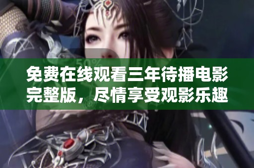 免费在线观看三年待播电影完整版，尽情享受观影乐趣