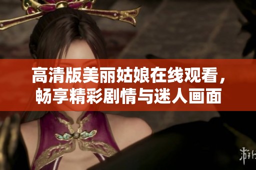 高清版美丽姑娘在线观看，畅享精彩剧情与迷人画面