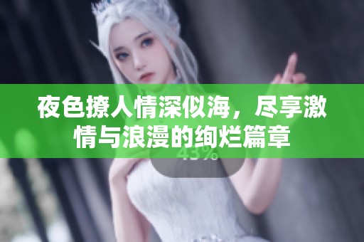 夜色撩人情深似海，尽享激情与浪漫的绚烂篇章