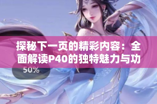 探秘下一页的精彩内容：全面解读P40的独特魅力与功能