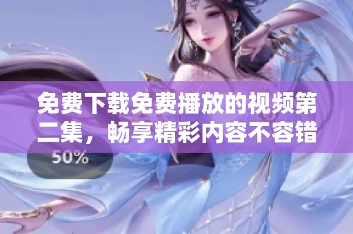 免费下载免费播放的视频第二集，畅享精彩内容不容错过