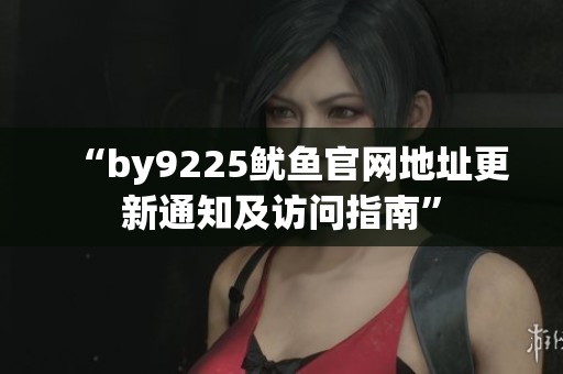 “by9225鱿鱼官网地址更新通知及访问指南”