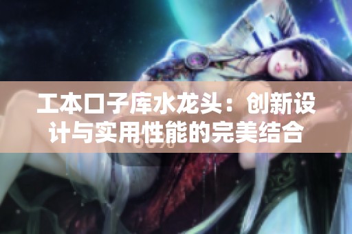 工本口子库水龙头：创新设计与实用性能的完美结合