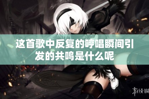 这首歌中反复的哼唱瞬间引发的共鸣是什么呢
