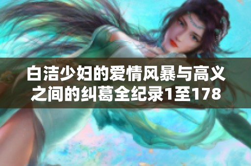白洁少妇的爱情风暴与高义之间的纠葛全纪录1至178章
