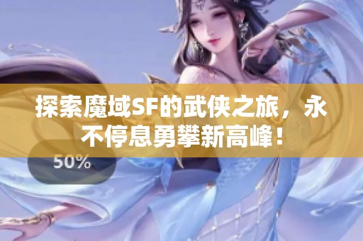 探索魔域SF的武侠之旅，永不停息勇攀新高峰！