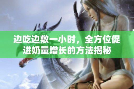 边吃边敷一小时，全方位促进奶量增长的方法揭秘