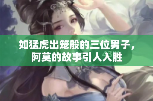 如猛虎出笼般的三位男子，阿莫的故事引人入胜