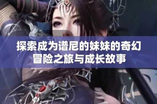 探索成为谱尼的妹妹的奇幻冒险之旅与成长故事