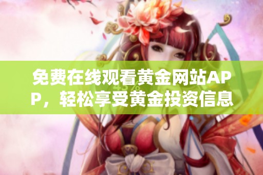 免费在线观看黄金网站APP，轻松享受黄金投资信息
