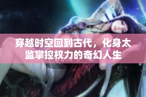 穿越时空回到古代，化身太监掌控权力的奇幻人生