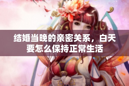 结婚当晚的亲密关系，白天要怎么保持正常生活