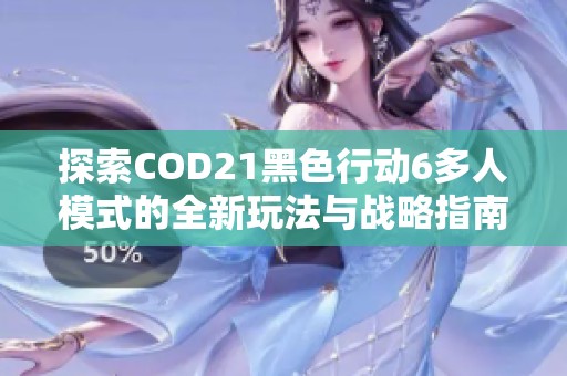 探索COD21黑色行动6多人模式的全新玩法与战略指南
