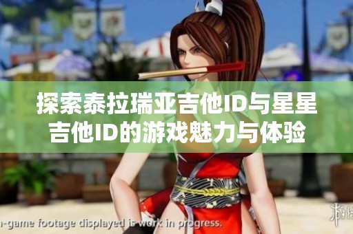 探索泰拉瑞亚吉他ID与星星吉他ID的游戏魅力与体验