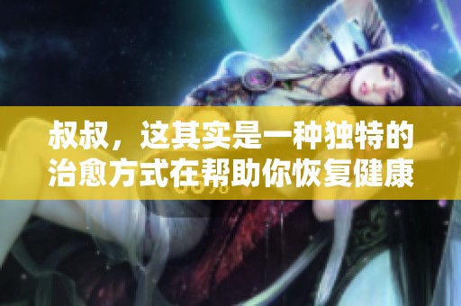 叔叔，这其实是一种独特的治愈方式在帮助你恢复健康