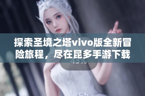 探索圣境之塔vivo版全新冒险旅程，尽在昆多手游下载专区！