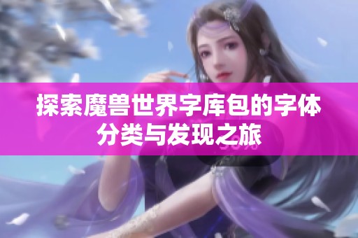 探索魔兽世界字库包的字体分类与发现之旅
